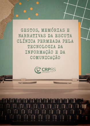Gestos, Memórias e Narrativas da Escuta Clínica Permeada pela Tecnologia da Informação e da Comunicação CRP RS